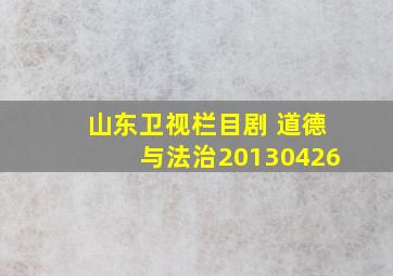 山东卫视栏目剧 道德与法治20130426